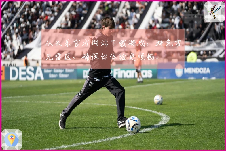 从米乐官方网站下载游戏，避免常见雷区，确保你体验更顺畅！