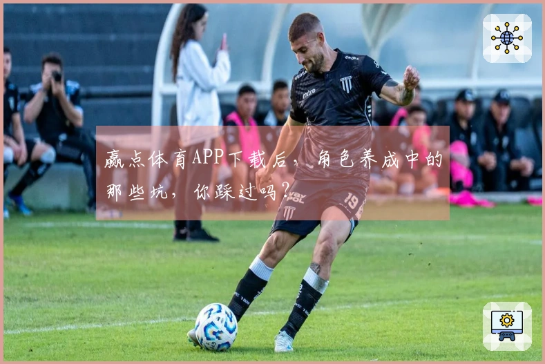 赢点体育APP下载后，角色养成中的那些坑，你踩过吗？