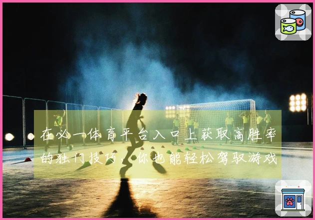 在必一体育平台入口上获取高胜率的独门技巧，你也能轻松驾驭游戏玩法！