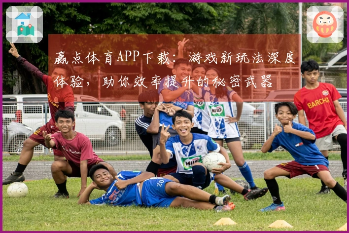 赢点体育APP下载：游戏新玩法深度体验，助你效率提升的秘密武器