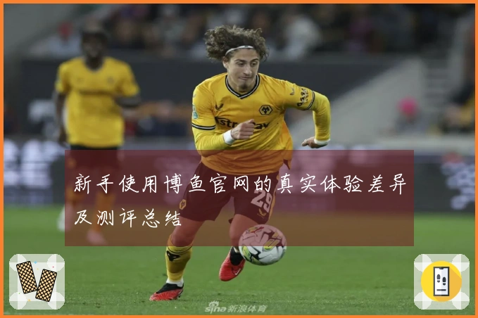 新手使用博鱼官网的真实体验差异及测评总结