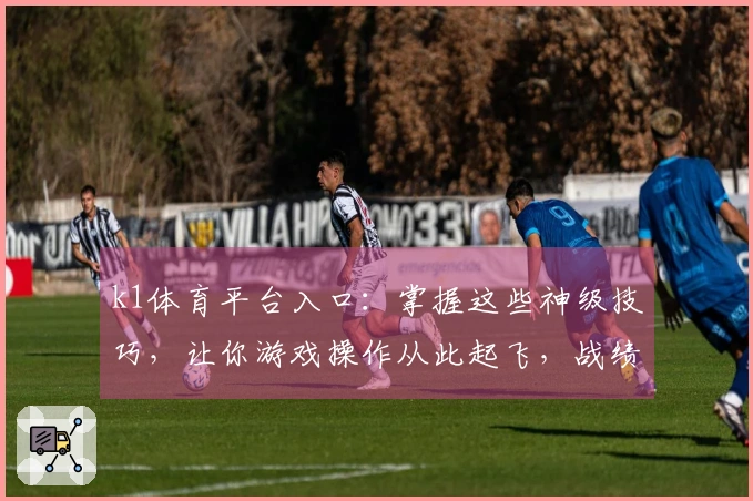 k1体育平台入口：掌握这些神级技巧，让你游戏操作从此起飞，战绩飙升！