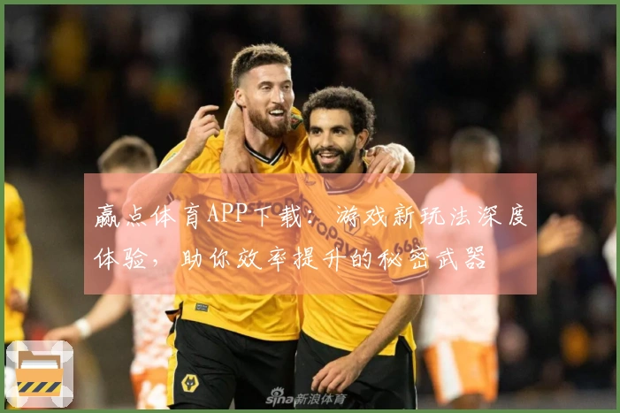 赢点体育APP下载：游戏新玩法深度体验，助你效率提升的秘密武器