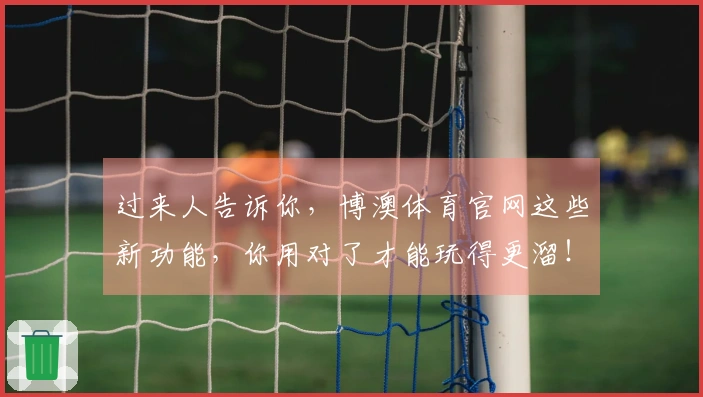 过来人告诉你，博澳体育官网这些新功能，你用对了才能玩得更溜！