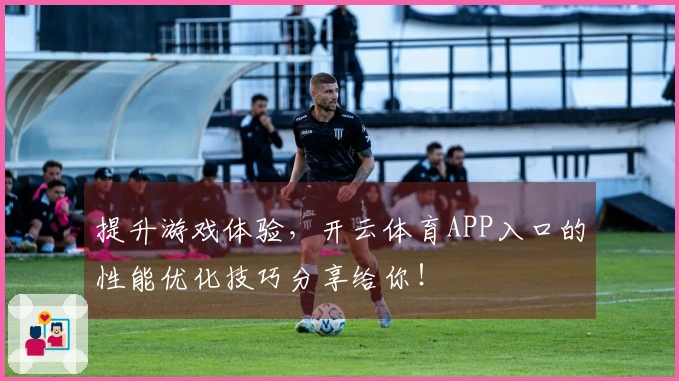 提升游戏体验，开云体育APP入口的性能优化技巧分享给你！
