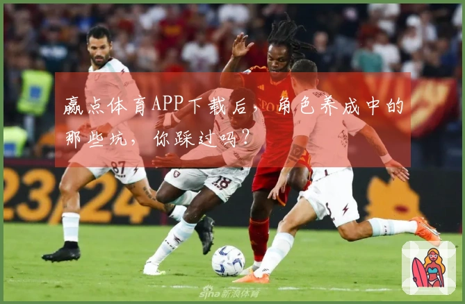 赢点体育APP下载后，角色养成中的那些坑，你踩过吗？