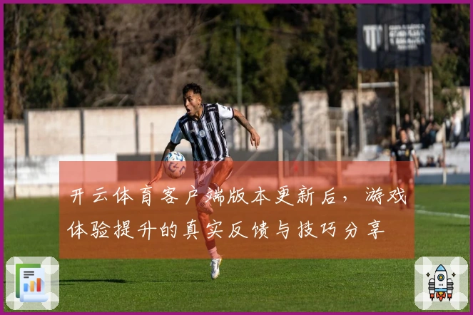开云体育客户端版本更新后，游戏体验提升的真实反馈与技巧分享